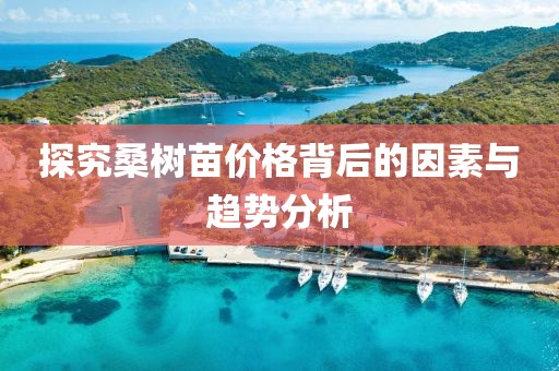 探究桑树苗价格背后的因素与趋势分析