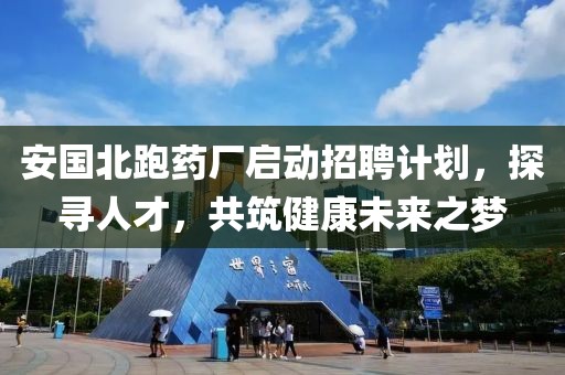 安国北跑药厂启动招聘计划，探寻人才，共筑健康未来之梦