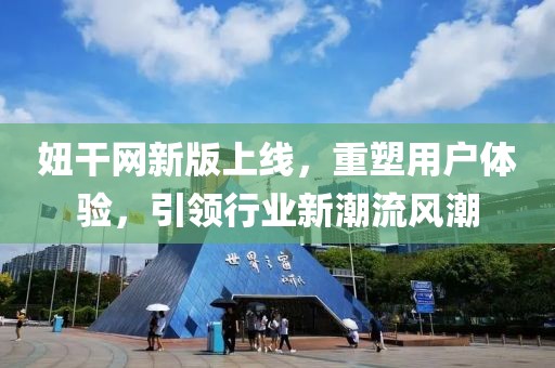 妞干网新版上线，重塑用户体验，引领行业新潮流风潮