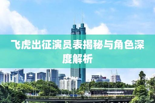 飞虎出征演员表揭秘与角色深度解析