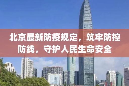 北京最新防疫规定，筑牢防控防线，守护人民生命安全
