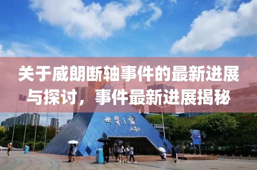 关于威朗断轴事件的最新进展与探讨，事件最新进展揭秘