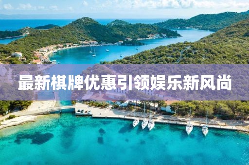 最新棋牌优惠引领娱乐新风尚