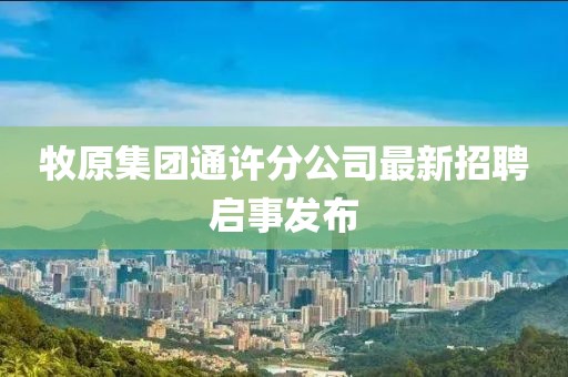 牧原集团通许分公司最新招聘启事发布