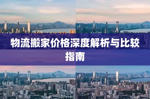 物流搬家价格深度解析与比较指南