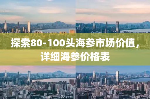 探索80-100头海参市场价值，详细海参价格表