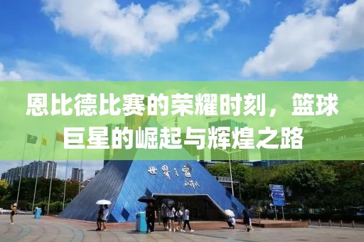 恩比德比赛的荣耀时刻，篮球巨星的崛起与辉煌之路