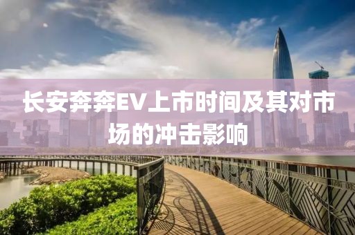 长安奔奔EV上市时间及其对市场的冲击影响