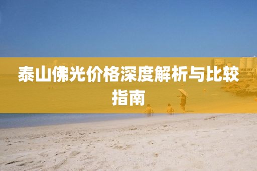 泰山佛光价格深度解析与比较指南