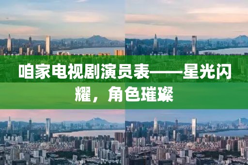 咱家电视剧演员表——星光闪耀，角色璀璨
