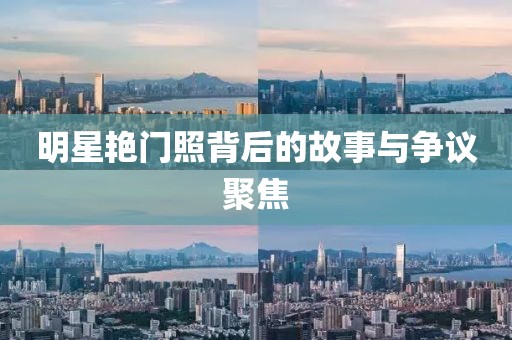 明星艳门照背后的故事与争议聚焦