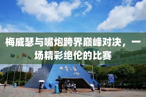 梅威瑟与嘴炮跨界巅峰对决，一场精彩绝伦的比赛