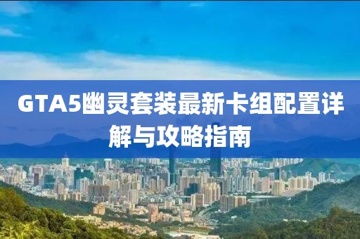 GTA5幽灵套装最新卡组配置详解与攻略指南