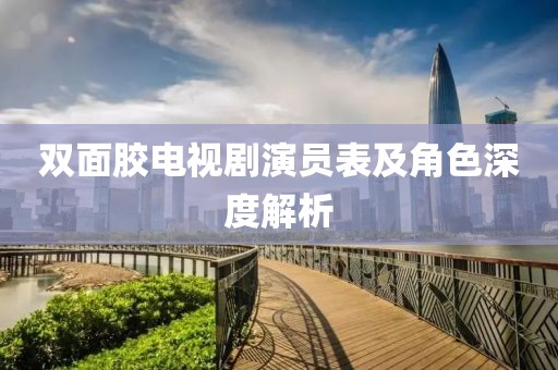 双面胶电视剧演员表及角色深度解析