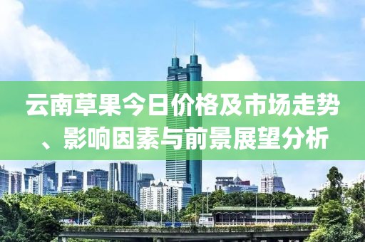 云南草果今日价格及市场走势、影响因素与前景展望分析