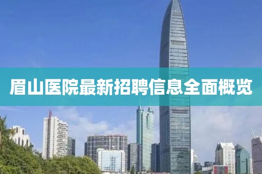 眉山医院最新招聘信息全面概览