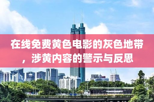 在线免费黄色电影的灰色地带，涉黄内容的警示与反思