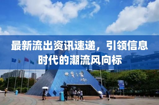最新流出资讯速递，引领信息时代的潮流风向标