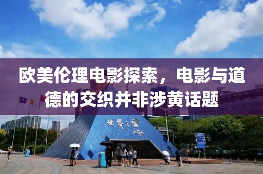 欧美伦理电影探索，电影与道德的交织并非涉黄话题