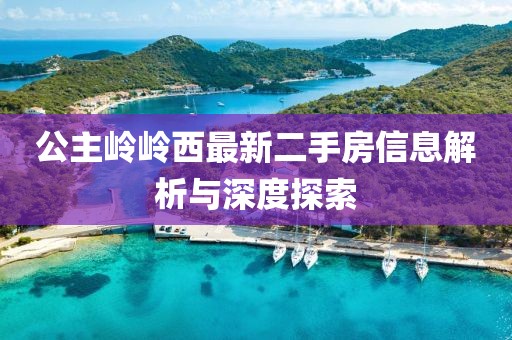 公主岭岭西最新二手房信息解析与深度探索