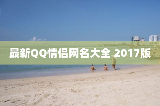最新QQ情侣网名大全 2017版