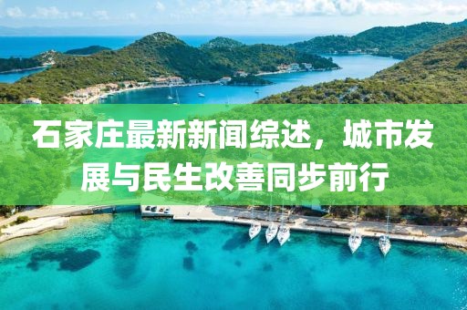 石家庄最新新闻综述，城市发展与民生改善同步前行