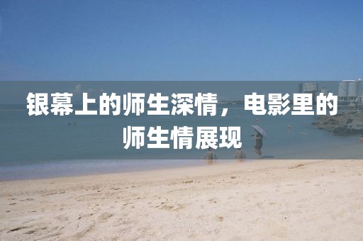 银幕上的师生深情，电影里的师生情展现