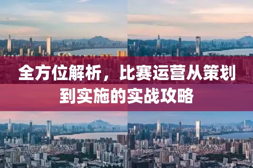 全方位解析，比赛运营从策划到实施的实战攻略