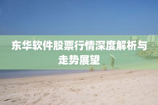 东华软件股票行情深度解析与走势展望