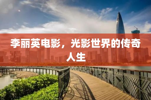 李丽英电影，光影世界的传奇人生