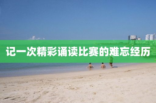 记一次精彩诵读比赛的难忘经历