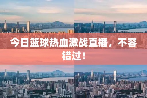 今日篮球热血激战直播，不容错过！