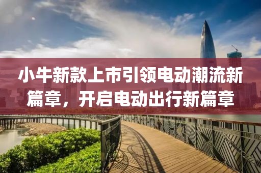小牛新款上市引领电动潮流新篇章，开启电动出行新篇章