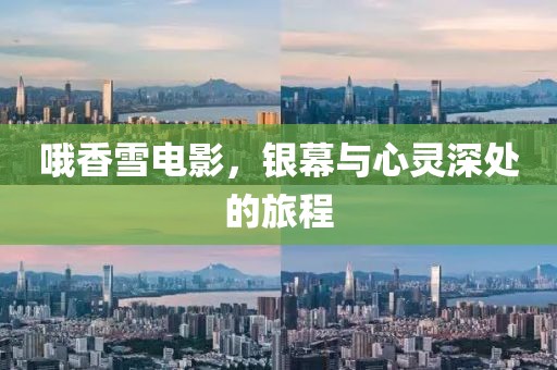 哦香雪电影，银幕与心灵深处的旅程