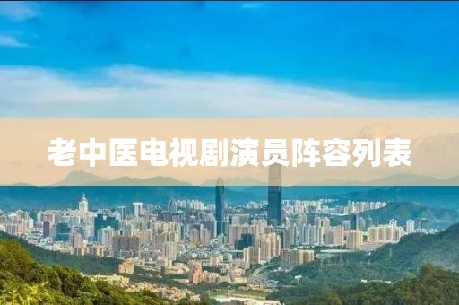 老中医电视剧演员阵容列表