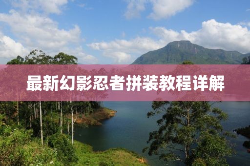 最新幻影忍者拼装教程详解