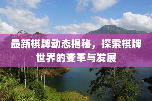 最新棋牌动态揭秘，探索棋牌世界的变革与发展