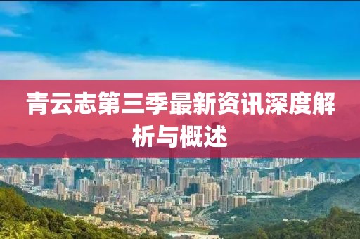 青云志第三季最新资讯深度解析与概述