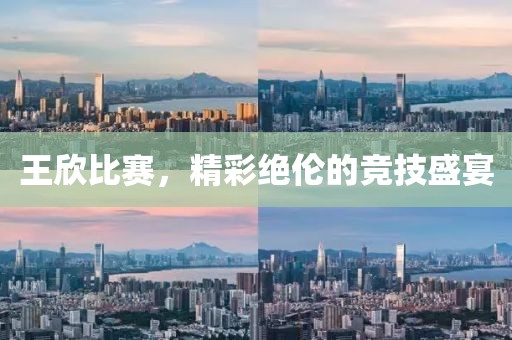 王欣比赛，精彩绝伦的竞技盛宴
