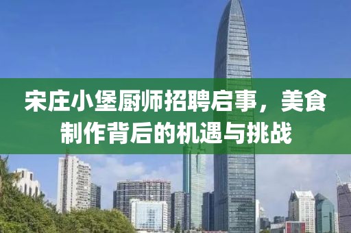 宋庄小堡厨师招聘启事，美食制作背后的机遇与挑战