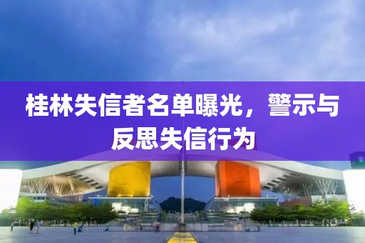 桂林失信者名单曝光，警示与反思失信行为