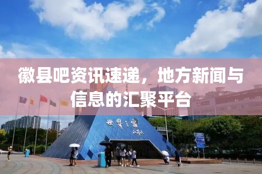 徽县吧资讯速递，地方新闻与信息的汇聚平台