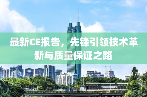 最新CE报告，先锋引领技术革新与质量保证之路