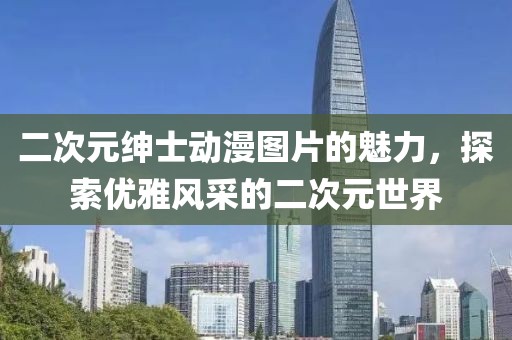 二次元绅士动漫图片的魅力，探索优雅风采的二次元世界