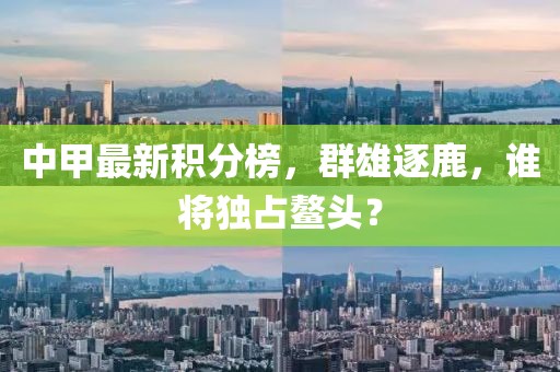 中甲最新积分榜，群雄逐鹿，谁将独占鳌头？
