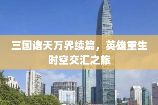 三国诸天万界续篇，英雄重生时空交汇之旅
