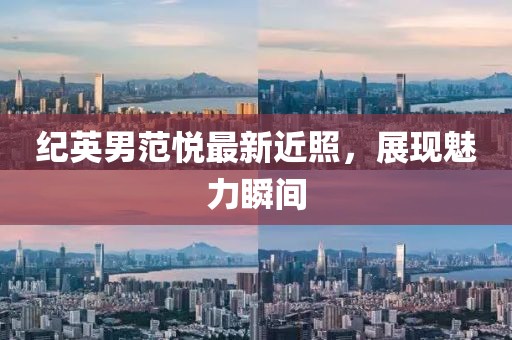 纪英男范悦最新近照，展现魅力瞬间