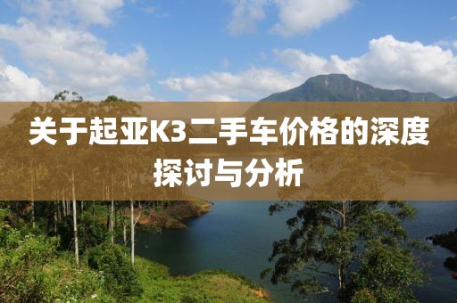 关于起亚K3二手车价格的深度探讨与分析