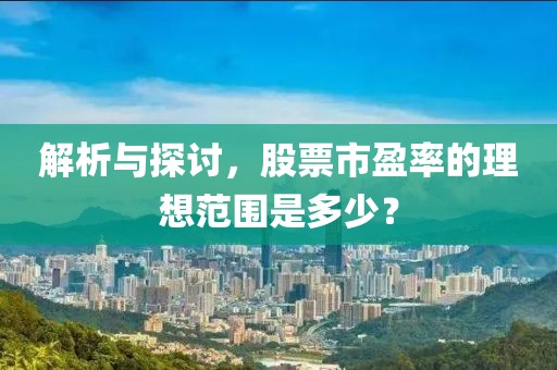 解析与探讨，股票市盈率的理想范围是多少？