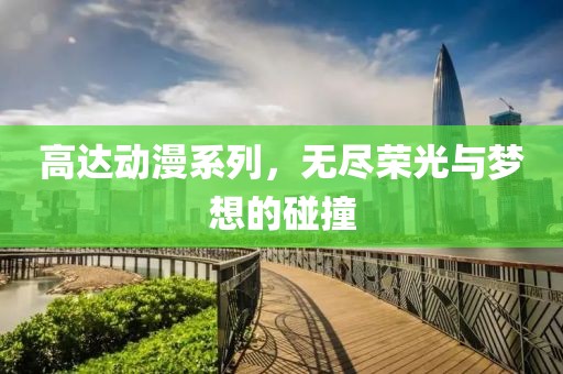 高达动漫系列，无尽荣光与梦想的碰撞